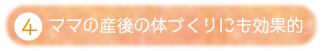 ④ママの産後の体づくりにも効果的