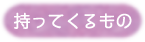 持ってくるもの